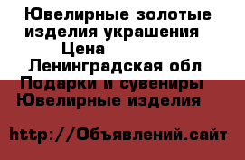 Ювелирные золотые изделия украшения › Цена ­ 50 000 - Ленинградская обл. Подарки и сувениры » Ювелирные изделия   